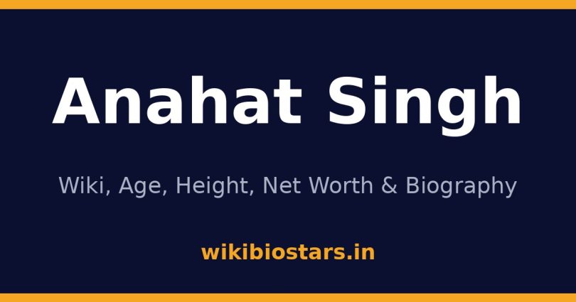 Anahat Singh Wiki, Age, Height, Net Worth 2026